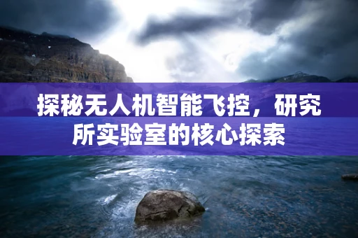 探秘无人机智能飞控，研究所实验室的核心探索