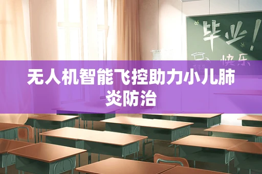 无人机智能飞控助力小儿肺炎防治