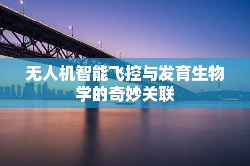 无人机智能飞控与发育生物学的奇妙关联