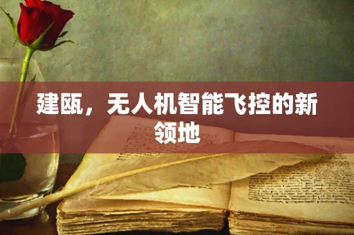 建瓯，无人机智能飞控的新领地