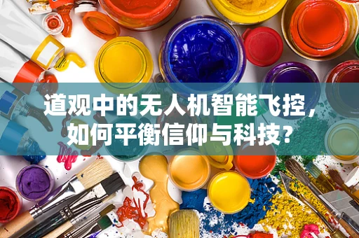 道观中的无人机智能飞控，如何平衡信仰与科技？
