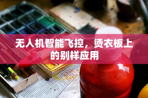 无人机智能飞控，烫衣板上的别样应用