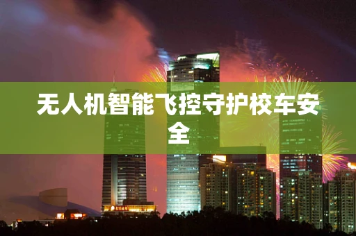 无人机智能飞控守护校车安全