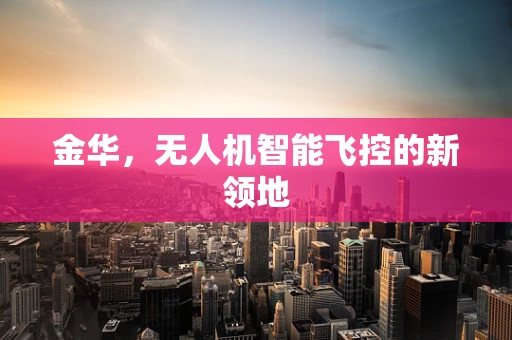 金华，无人机智能飞控的新领地