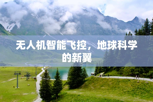 无人机智能飞控，地球科学的新翼
