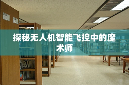 探秘无人机智能飞控中的魔术师