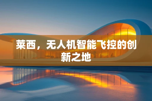 莱西，无人机智能飞控的创新之地