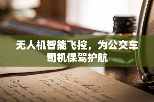 无人机智能飞控，为公交车司机保驾护航
