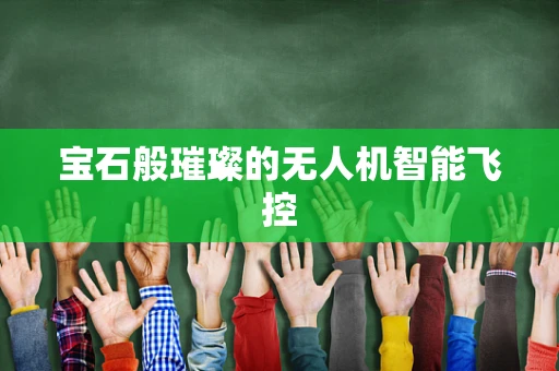 宝石般璀璨的无人机智能飞控