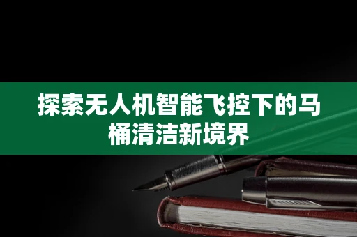 探索无人机智能飞控下的马桶清洁新境界