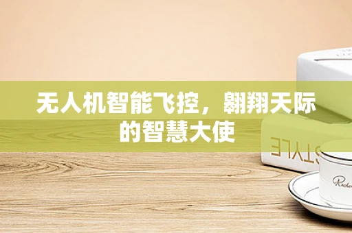 无人机智能飞控，翱翔天际的智慧大使