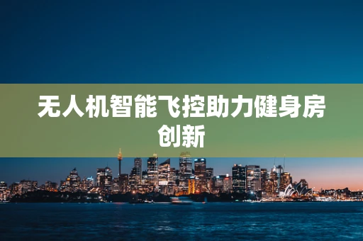 无人机智能飞控助力健身房创新