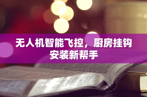 无人机智能飞控，厨房挂钩安装新帮手