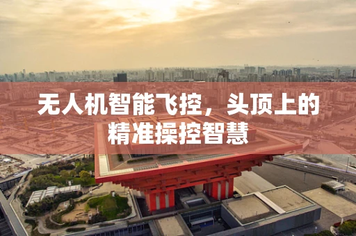 无人机智能飞控，头顶上的精准操控智慧