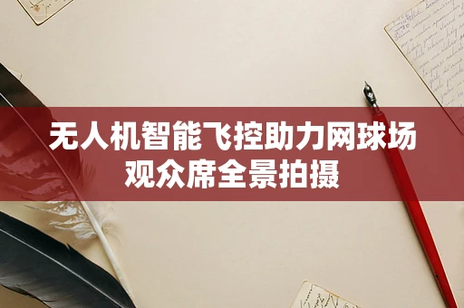 无人机智能飞控助力网球场观众席全景拍摄