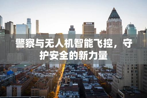 警察与无人机智能飞控，守护安全的新力量