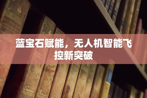 蓝宝石赋能，无人机智能飞控新突破