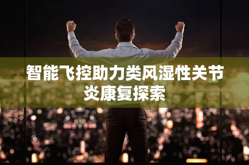 智能飞控助力类风湿性关节炎康复探索