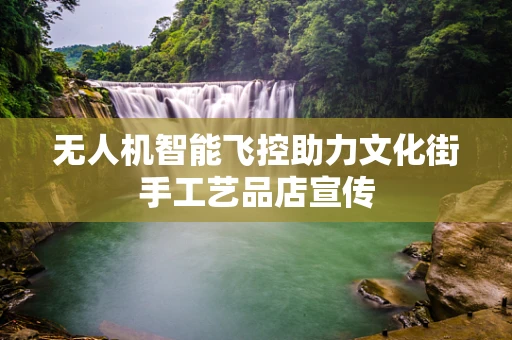 无人机智能飞控助力文化街手工艺品店宣传