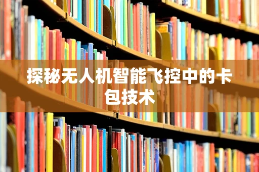 探秘无人机智能飞控中的卡包技术