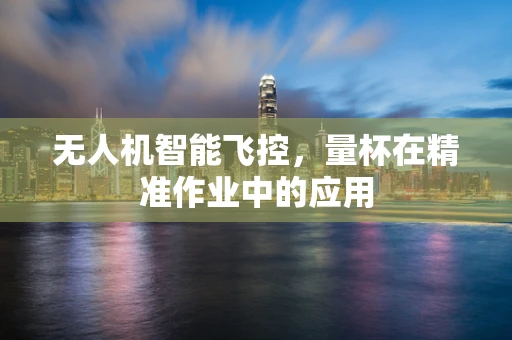 无人机智能飞控，量杯在精准作业中的应用
