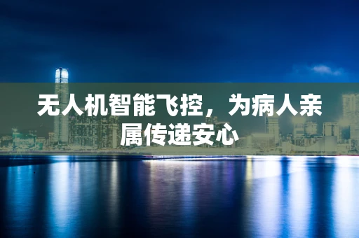 无人机智能飞控，为病人亲属传递安心