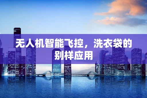无人机智能飞控，洗衣袋的别样应用