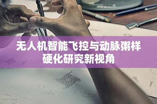 无人机智能飞控与动脉粥样硬化研究新视角
