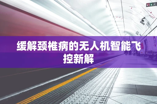 缓解颈椎病的无人机智能飞控新解