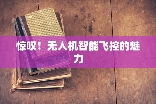 惊叹！无人机智能飞控的魅力