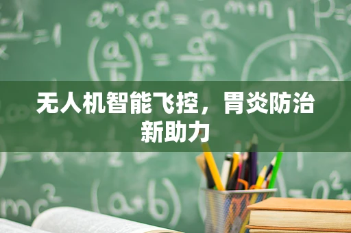 无人机智能飞控，胃炎防治新助力