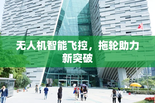 无人机智能飞控，拖轮助力新突破