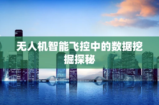 无人机智能飞控中的数据挖掘探秘