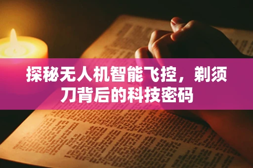 探秘无人机智能飞控，剃须刀背后的科技密码