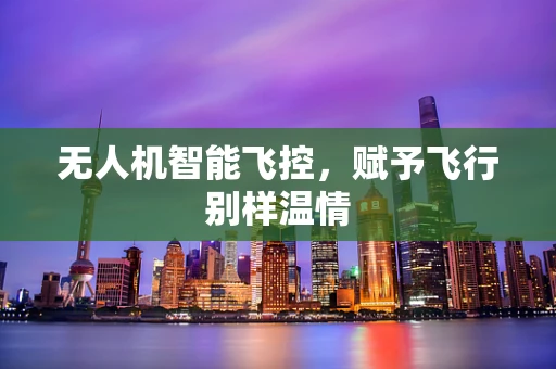 无人机智能飞控，赋予飞行别样温情