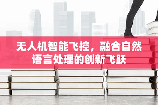 无人机智能飞控，融合自然语言处理的创新飞跃