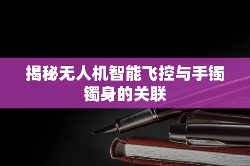揭秘无人机智能飞控与手镯镯身的关联