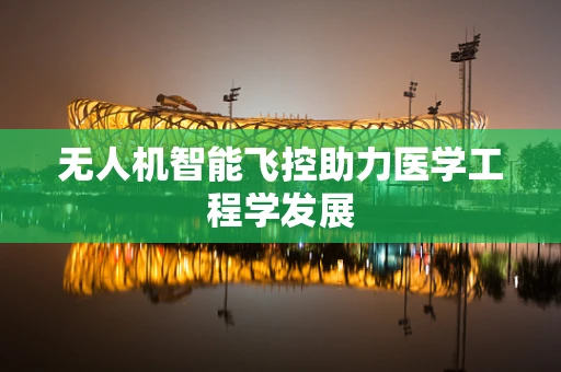 无人机智能飞控助力医学工程学发展