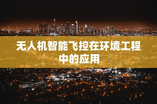 无人机智能飞控在环境工程中的应用