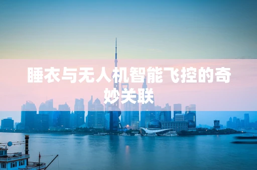 睡衣与无人机智能飞控的奇妙关联