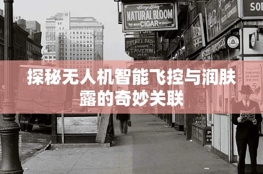 探秘无人机智能飞控与润肤露的奇妙关联