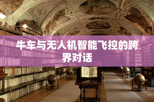 牛车与无人机智能飞控的跨界对话