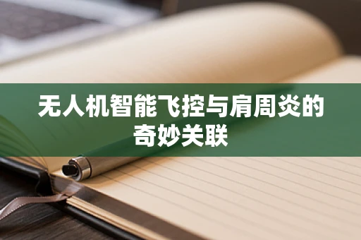 无人机智能飞控与肩周炎的奇妙关联