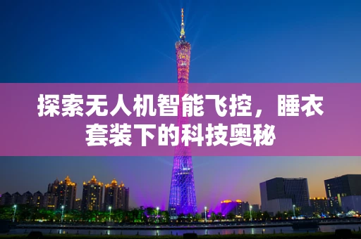 探索无人机智能飞控，睡衣套装下的科技奥秘