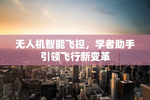 无人机智能飞控，学者助手引领飞行新变革