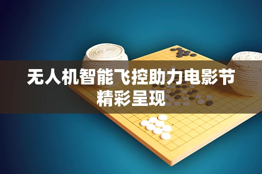 无人机智能飞控助力电影节精彩呈现
