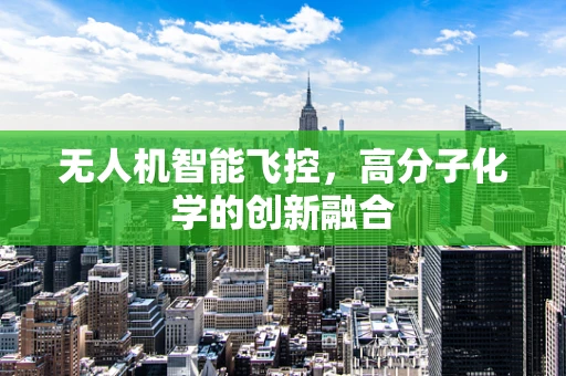 无人机智能飞控，高分子化学的创新融合