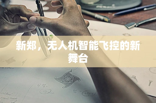 新郑，无人机智能飞控的新舞台