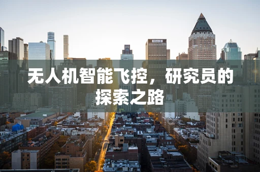 无人机智能飞控，研究员的探索之路