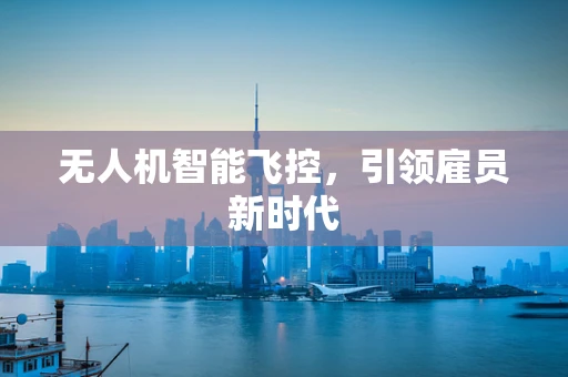 无人机智能飞控，引领雇员新时代